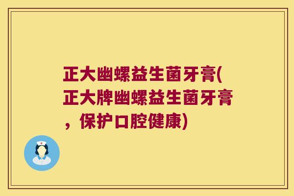 正大幽螺益生菌牙膏(正大牌幽螺益生菌牙膏，保护口腔健康)