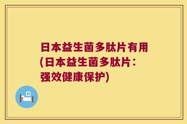 日本益生菌多肽片有用(日本益生菌多肽片：强效健康保护)