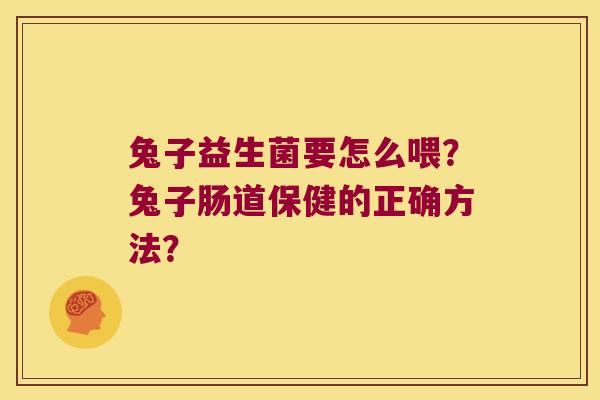 兔子益生菌要怎么喂？兔子肠道保健的正确方法？