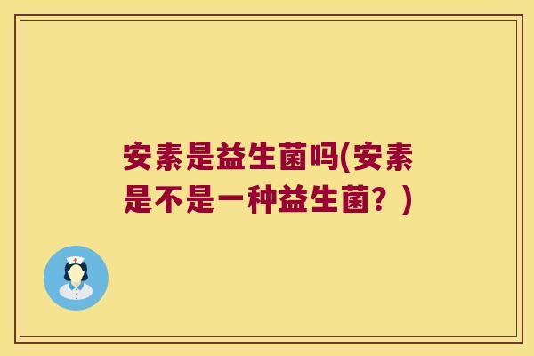 安素是益生菌吗(安素是不是一种益生菌？)