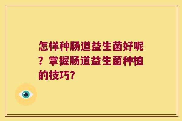 怎样种肠道益生菌好呢？掌握肠道益生菌种植的技巧？