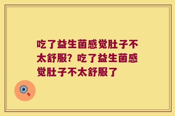 吃了益生菌感觉肚子不太舒服？吃了益生菌感觉肚子不太舒服了