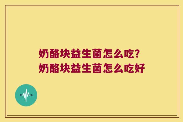 奶酪块益生菌怎么吃？奶酪块益生菌怎么吃好