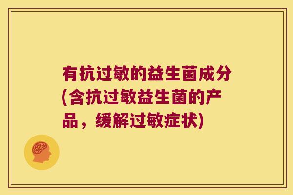 有抗过敏的益生菌成分(含抗过敏益生菌的产品，缓解过敏症状)