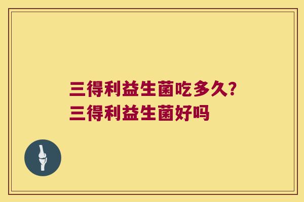 三得利益生菌吃多久？三得利益生菌好吗