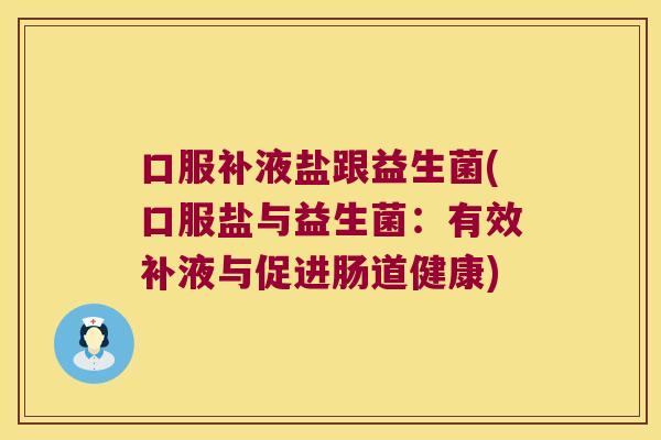 口服补液盐跟益生菌(口服盐与益生菌:有效补液与促进肠道健康) 口服补液盐跟益生菌(口服盐与益生菌:有效补液与促进肠道健康)