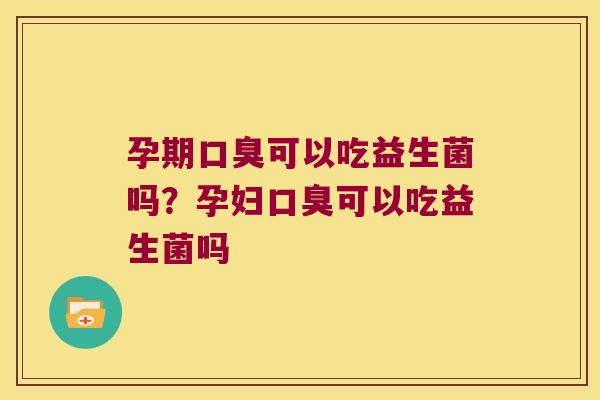 孕期可以吃益生菌吗?孕妇可以吃益生菌吗 孕期可以吃益生菌吗?孕妇可以吃益生菌吗