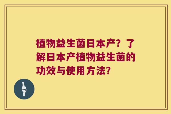 植物益生菌日本产？了解日本产植物益生菌的功效与使用方法？