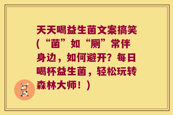 天天喝益生菌文案搞笑(“菌”如“厕”常伴身边，如何避开？每日喝杯益生菌，轻松玩转森林大师！)