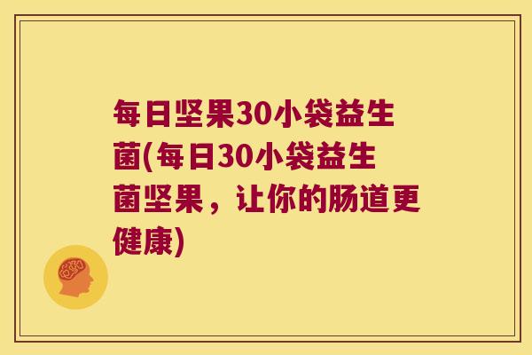 每日坚果30小袋益生菌(每日30小袋益生菌坚果，让你的肠道更健康)