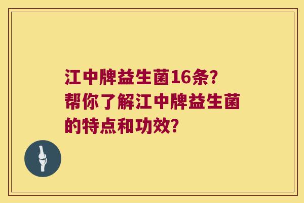 江中牌益生菌16条?帮你了解江中牌益生菌的特点和功效? 江中牌益生菌16条?帮你了解江中牌益生菌的特点和功效?