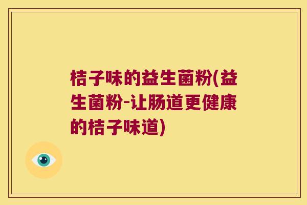 桔子味的益生菌粉(益生菌粉-让肠道更健康的桔子味道) 桔子味的益生菌粉(益生菌粉-让肠道更健康的桔子味道)