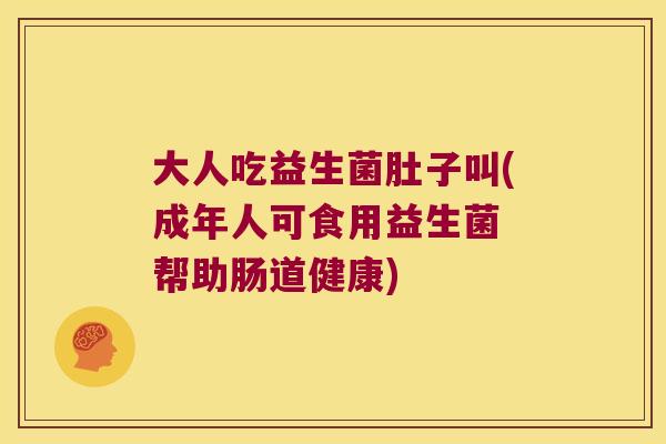 大人吃益生菌肚子叫(成年人可食用益生菌 帮助肠道健康)