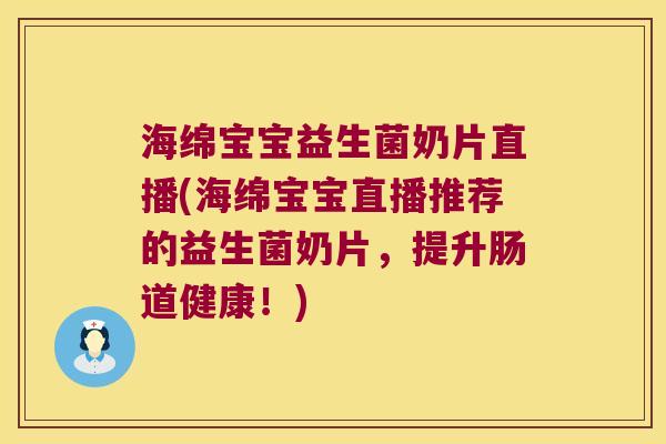海绵宝宝益生菌奶片直播(海绵宝宝直播推荐的益生菌奶片，提升肠道健康！)