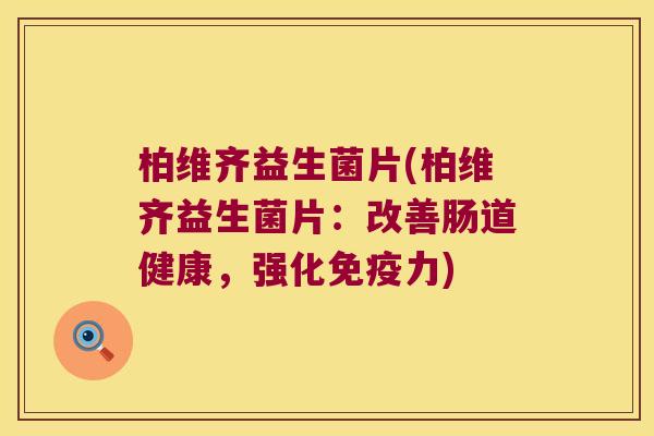 柏维齐益生菌片(柏维齐益生菌片:改善肠道健康,强化力) 柏维齐益生菌片(柏维齐益生菌片:改善肠道健康,强化力)