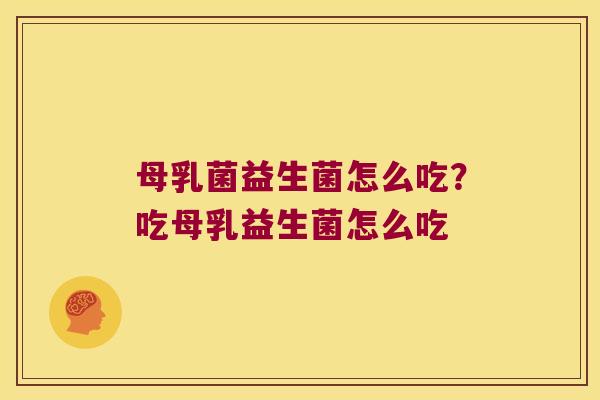 母乳菌益生菌怎么吃？吃母乳益生菌怎么吃