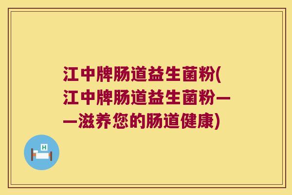 江中牌肠道益生菌粉(江中牌肠道益生菌粉——滋养您的肠道健康) 江中牌肠道益生菌粉(江中牌肠道益生菌粉——滋养您的肠道健康)