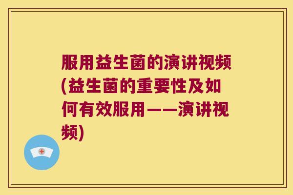 服用益生菌的演讲视频(益生菌的重要性及如何有效服用——演讲视频) 服用益生菌的演讲视频(益生菌的重要性及如何有效服用——演讲视频)