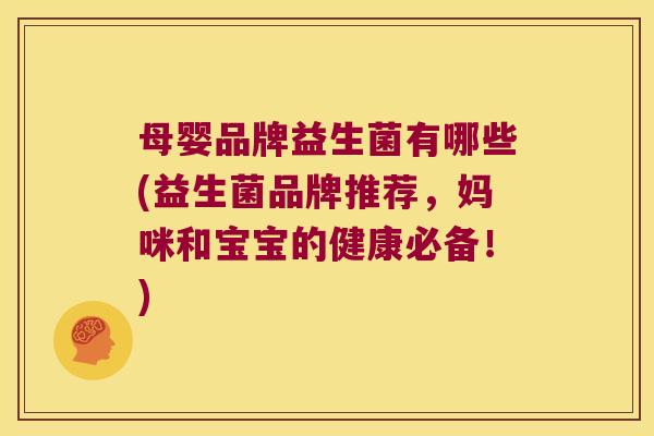 母婴品牌益生菌有哪些(益生菌品牌推荐,妈咪和宝宝的健康必备!) 母婴品牌益生菌有哪些(益生菌品牌推荐,妈咪和宝宝的健康必备!)