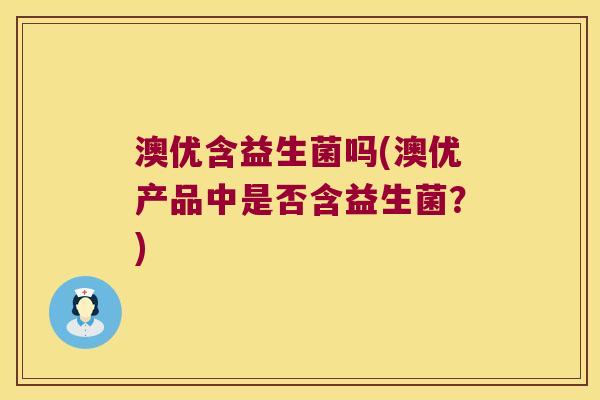 澳优含益生菌吗(澳优产品中是否含益生菌?) 澳优含益生菌吗(澳优产品中是否含益生菌?)
