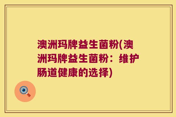 澳洲玛牌益生菌粉(澳洲玛牌益生菌粉：维护肠道健康的选择)