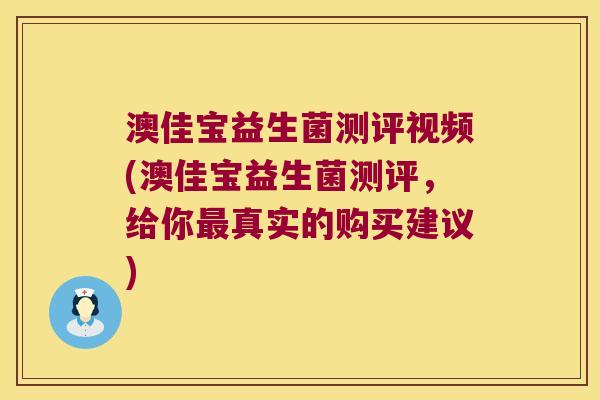 澳佳宝益生菌测评视频(澳佳宝益生菌测评，给你最真实的购买建议)