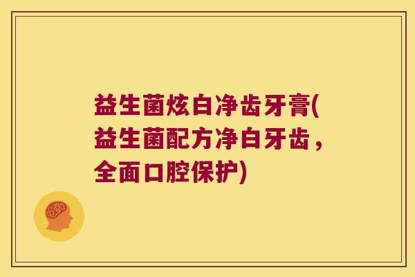 益生菌炫白净齿牙膏(益生菌配方净白牙齿，全面口腔保护)