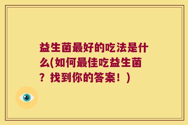 益生菌最好的吃法是什么(如何最佳吃益生菌？找到你的答案！)