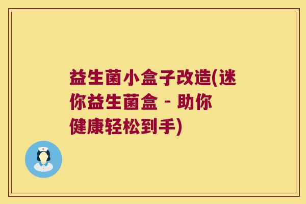 益生菌小盒子改造(迷你益生菌盒 - 助你健康轻松到手)