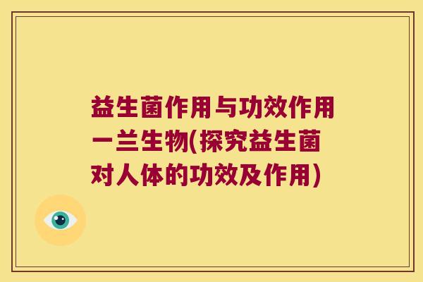 益生菌作用与功效作用一兰生物(探究益生菌对人体的功效及作用)