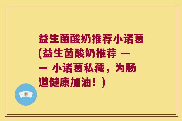 益生菌酸奶推荐小诸葛(益生菌酸奶推荐 —— 小诸葛私藏，为肠道健康加油！)