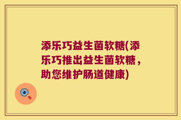 添乐巧益生菌软糖(添乐巧推出益生菌软糖，助您维护肠道健康)