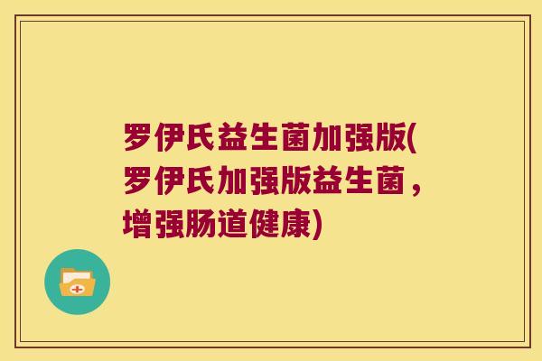 罗伊氏益生菌加强版(罗伊氏加强版益生菌，增强肠道健康)