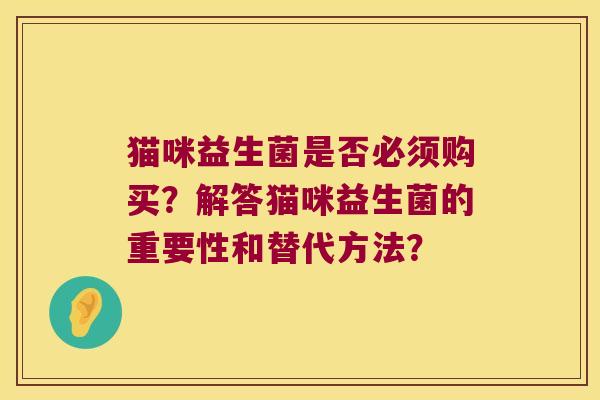猫咪益生菌是否必须购买？解答猫咪益生菌的重要性和替代方法？