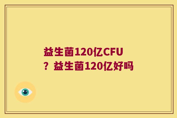 益生菌120亿CFU?益生菌120亿好吗 益生菌120亿CFU?益生菌120亿好吗