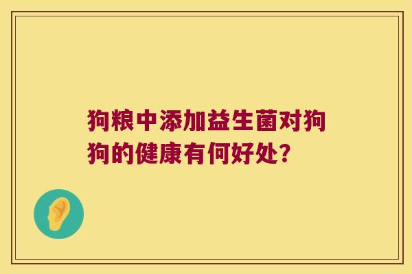 狗粮中添加益生菌对狗狗的健康有何好处？