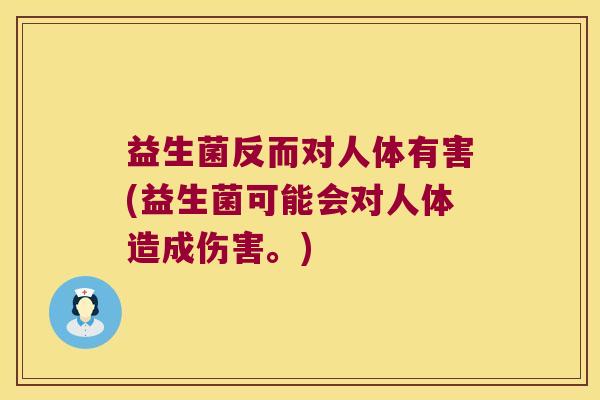 益生菌反而对人体有害(益生菌可能会对人体造成伤害。)