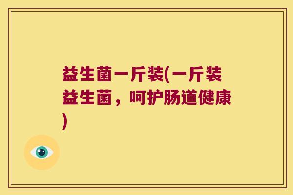 益生菌一斤装(一斤装益生菌，呵护肠道健康)