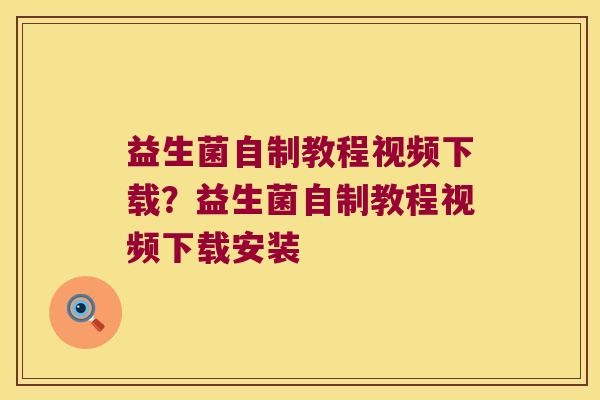 益生菌自制教程视频下载?益生菌自制教程视频下载安装 益生菌自制教程视频下载?益生菌自制教程视频下载安装