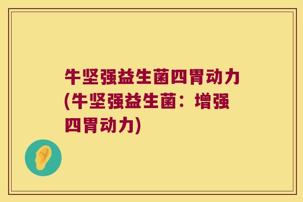 牛坚强益生菌四胃动力(牛坚强益生菌：增强四胃动力)