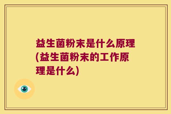 益生菌粉末是什么原理(益生菌粉末的工作原理是什么)