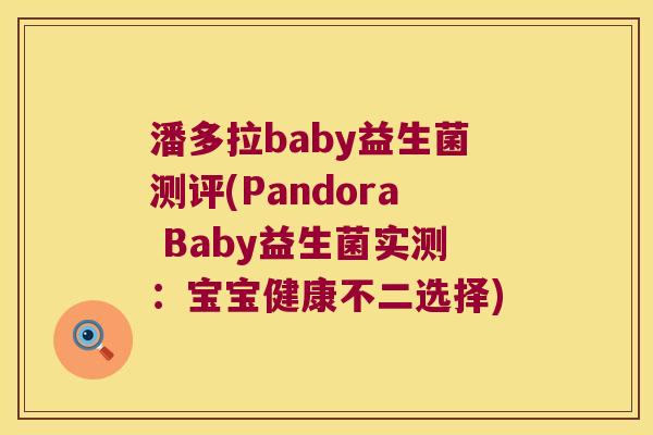 潘多拉baby益生菌测评(Pandora Baby益生菌实测：宝宝健康不二选择)