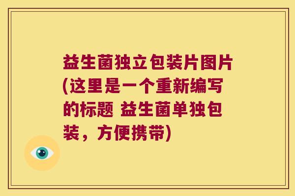 益生菌独立包装片图片(这里是一个重新编写的标题 益生菌单独包装，方便携带)