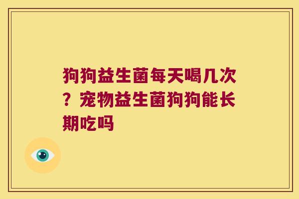 狗狗益生菌每天喝几次？宠物益生菌狗狗能长期吃吗