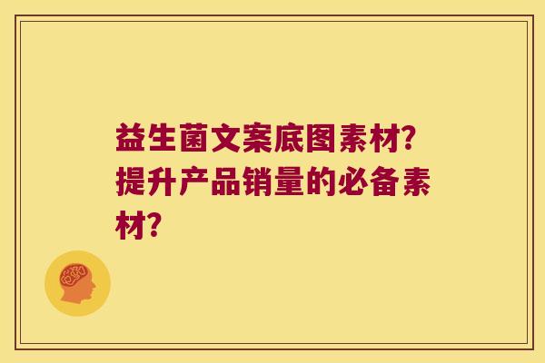 益生菌文案底图素材？提升产品销量的必备素材？