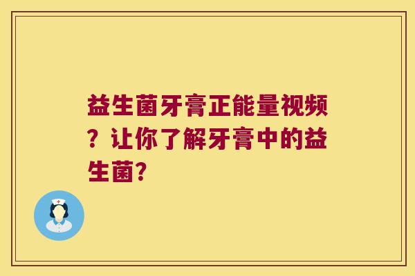 益生菌牙膏正能量视频？让你了解牙膏中的益生菌？