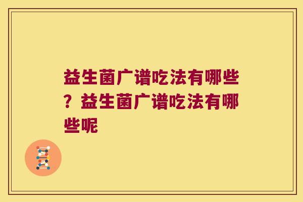 益生菌广谱吃法有哪些？益生菌广谱吃法有哪些呢