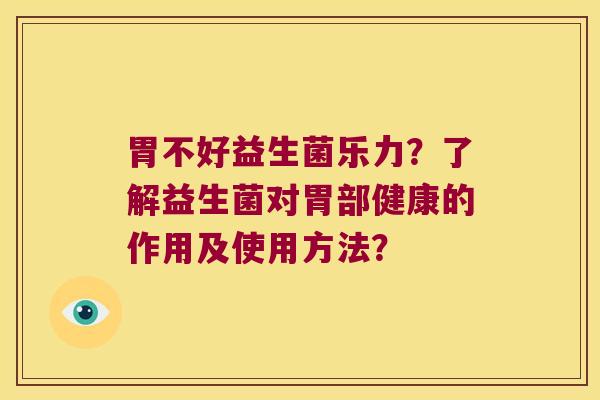 胃不好益生菌乐力?了解益生菌对胃部健康的作用及使用方法? 胃不好益生菌乐力?了解益生菌对胃部健康的作用及使用方法?