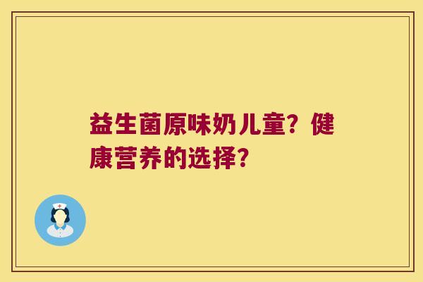 益生菌原味奶儿童？健康营养的选择？