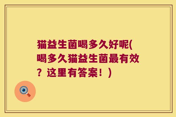 猫益生菌喝多久好呢(喝多久猫益生菌有效？这里有答案！)